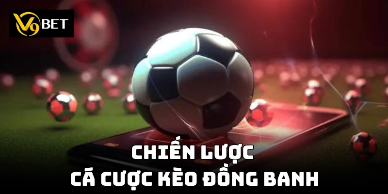 Chiến lược đặt cược kèo đồng banh từ cao thủ