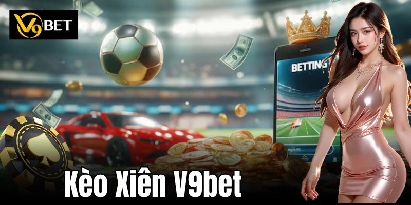 Kèo Xiên V9bet – Cách Tối Ưu Cơ Hội Thắng Lớn Trong Cá Cược